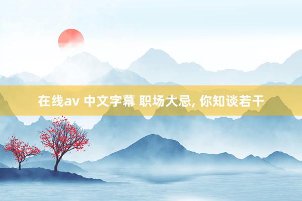 在线av 中文字幕 职场大忌， 你知谈若干