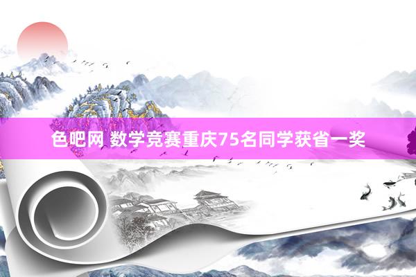 色吧网 数学竞赛重庆75名同学获省一奖