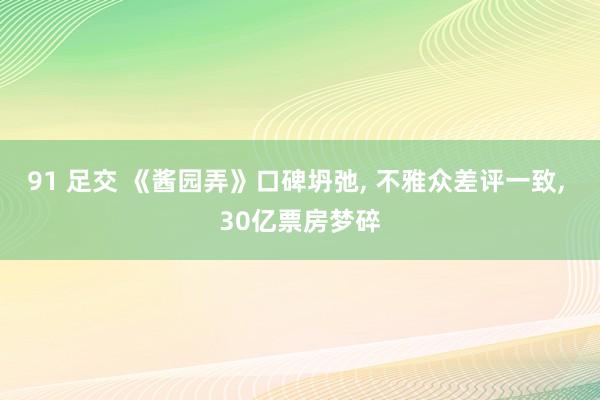 91 足交 《酱园弄》口碑坍弛， 不雅众差评一致， 30亿票房梦碎